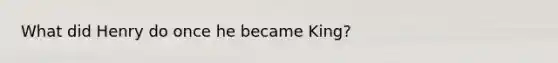 What did Henry do once he became King?