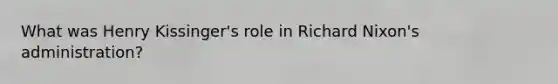 What was Henry Kissinger's role in Richard Nixon's administration?