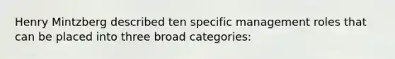 Henry Mintzberg described ten specific management roles that can be placed into three broad categories:
