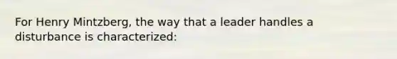 For Henry Mintzberg, the way that a leader handles a disturbance is characterized:
