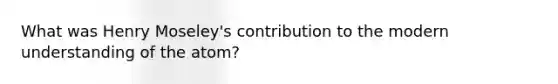 What was Henry Moseley's contribution to the modern understanding of the atom?