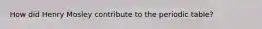How did Henry Mosley contribute to the periodic table?