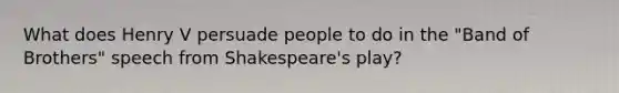 What does Henry V persuade people to do in the "Band of Brothers" speech from Shakespeare's play?