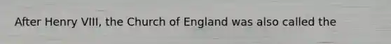 After <a href='https://www.questionai.com/knowledge/kftlEPrk0z-henry-v' class='anchor-knowledge'>henry v</a>III, the Church of England was also called the