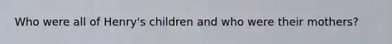 Who were all of Henry's children and who were their mothers?