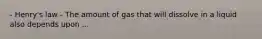 - Henry's law - The amount of gas that will dissolve in a liquid also depends upon ...