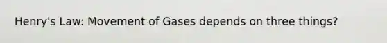 Henry's Law: Movement of Gases depends on three things?