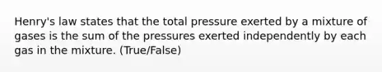 Henry's law states that the total pressure exerted by a mixture of gases is the sum of the pressures exerted independently by each gas in the mixture. (True/False)