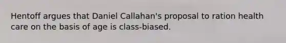 Hentoff argues that Daniel Callahan's proposal to ration health care on the basis of age is class-biased.