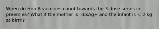 When do Hep B vaccines count towards the 3-dose series in preemies? What if the mother is HBsAg+ and the infant is < 2 kg at birth?