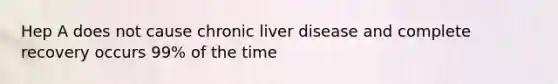 Hep A does not cause chronic liver disease and complete recovery occurs 99% of the time