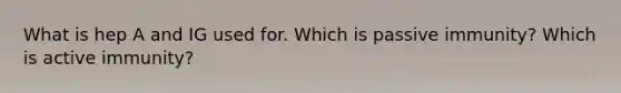 What is hep A and IG used for. Which is passive immunity? Which is active immunity?