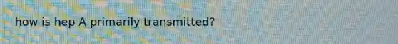 how is hep A primarily transmitted?