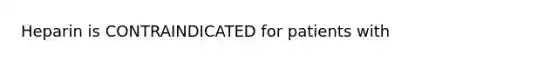 Heparin is CONTRAINDICATED for patients with