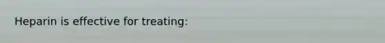 Heparin is effective for treating: