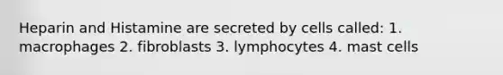 Heparin and Histamine are secreted by cells called: 1. macrophages 2. fibroblasts 3. lymphocytes 4. mast cells