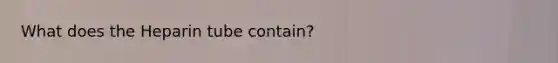 What does the Heparin tube contain?