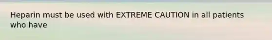 Heparin must be used with EXTREME CAUTION in all patients who have