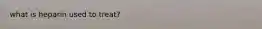 what is heparin used to treat?
