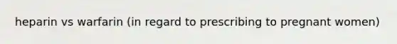 heparin vs warfarin (in regard to prescribing to pregnant women)