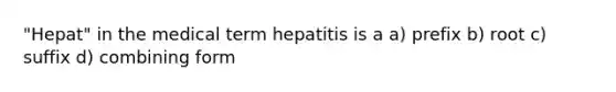 "Hepat" in the medical term hepatitis is a a) prefix b) root c) suffix d) combining form