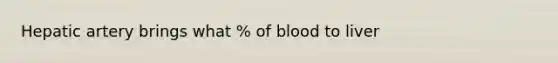 Hepatic artery brings what % of blood to liver