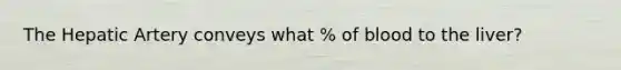 The Hepatic Artery conveys what % of blood to the liver?