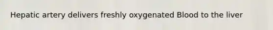 Hepatic artery delivers freshly oxygenated Blood to the liver