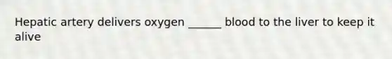 Hepatic artery delivers oxygen ______ blood to the liver to keep it alive