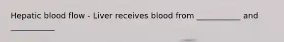 Hepatic blood flow - Liver receives blood from ___________ and ___________