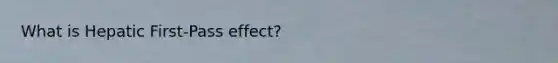 What is Hepatic First-Pass effect?