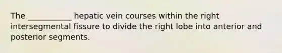 The ___________ hepatic vein courses within the right intersegmental fissure to divide the right lobe into anterior and posterior segments.