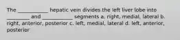The ____________ hepatic vein divides the left liver lobe into _________ and ____________ segments a. right, medial, lateral b. right, anterior, posterior c. left, medial, lateral d. left, anterior, posterior