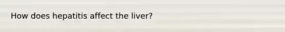 How does hepatitis affect the liver?