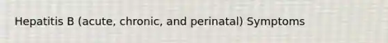 Hepatitis B (acute, chronic, and perinatal) Symptoms