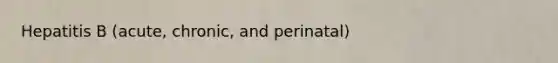 Hepatitis B (acute, chronic, and perinatal)