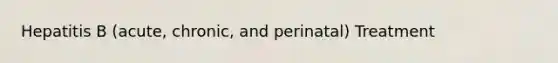 Hepatitis B (acute, chronic, and perinatal) Treatment