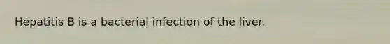 Hepatitis B is a bacterial infection of the liver.