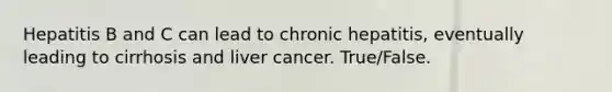 Hepatitis B and C can lead to chronic hepatitis, eventually leading to cirrhosis and liver cancer. True/False.