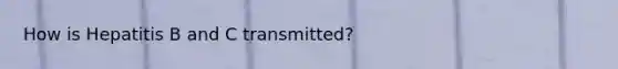 How is Hepatitis B and C transmitted?