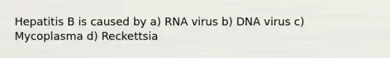 Hepatitis B is caused by a) RNA virus b) DNA virus c) Mycoplasma d) Reckettsia