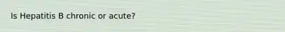 Is Hepatitis B chronic or acute?