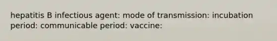 hepatitis B infectious agent: mode of transmission: incubation period: communicable period: vaccine: