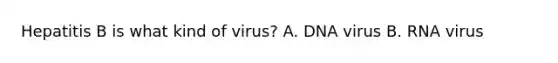 Hepatitis B is what kind of virus? A. DNA virus B. RNA virus