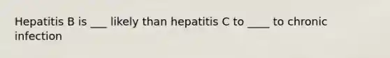 Hepatitis B is ___ likely than hepatitis C to ____ to chronic infection