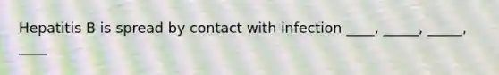 Hepatitis B is spread by contact with infection ____, _____, _____, ____