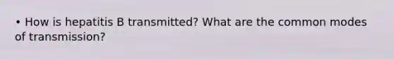 • How is hepatitis B transmitted? What are the common modes of transmission?