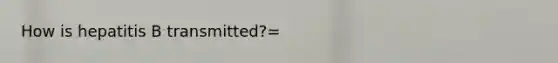 How is hepatitis B transmitted?=