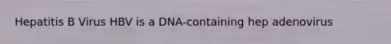 Hepatitis B Virus HBV is a DNA-containing hep adenovirus