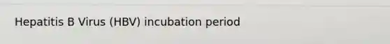 Hepatitis B Virus (HBV) incubation period